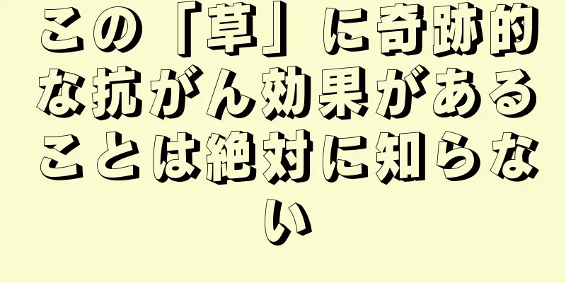 この「草」に奇跡的な抗がん効果があることは絶対に知らない