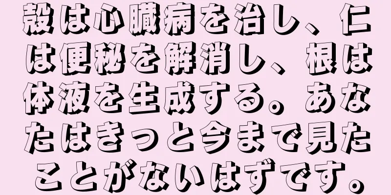 殻は心臓病を治し、仁は便秘を解消し、根は体液を生成する。あなたはきっと今まで見たことがないはずです。