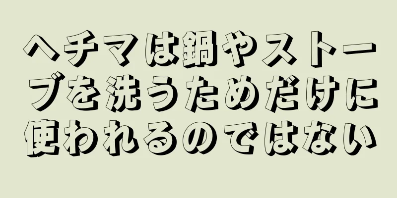 ヘチマは鍋やストーブを洗うためだけに使われるのではない