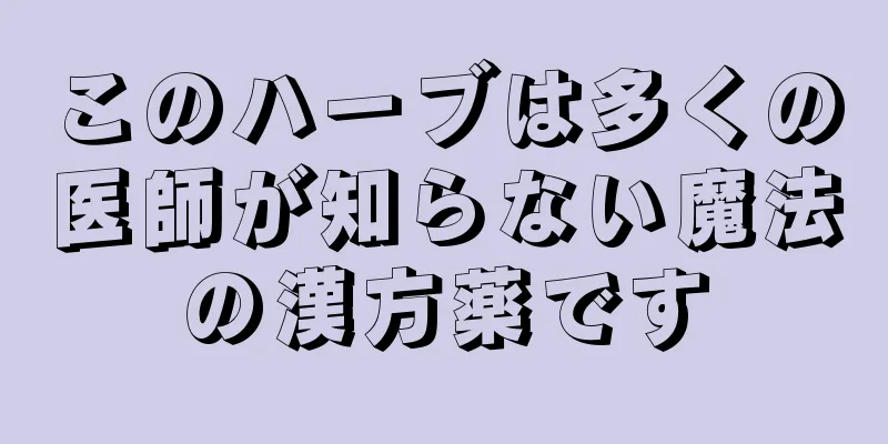 このハーブは多くの医師が知らない魔法の漢方薬です