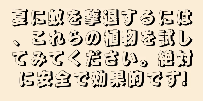 夏に蚊を撃退するには、これらの植物を試してみてください。絶対に安全で効果的です!