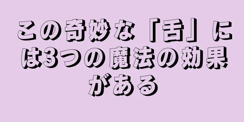 この奇妙な「舌」には3つの魔法の効果がある