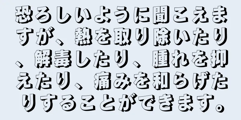 恐ろしいように聞こえますが、熱を取り除いたり、解毒したり、腫れを抑えたり、痛みを和らげたりすることができます。
