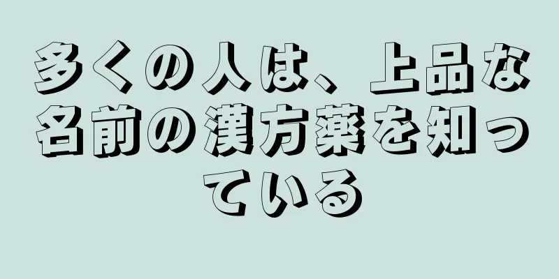 多くの人は、上品な名前の漢方薬を知っている