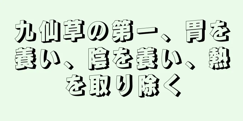 九仙草の第一、胃を養い、陰を養い、熱を取り除く