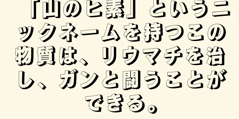 「山のヒ素」というニックネームを持つこの物質は、リウマチを治し、ガンと闘うことができる。