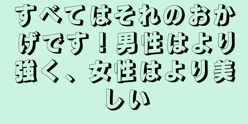 すべてはそれのおかげです！男性はより強く、女性はより美しい