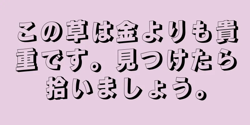 この草は金よりも貴重です。見つけたら拾いましょう。