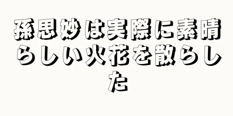 孫思妙は実際に素晴らしい火花を散らした