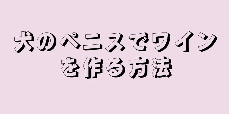 犬のペニスでワインを作る方法