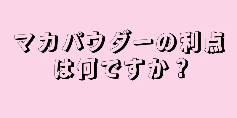 マカパウダーの利点は何ですか？