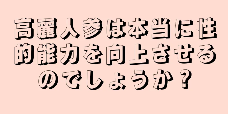 高麗人参は本当に性的能力を向上させるのでしょうか？