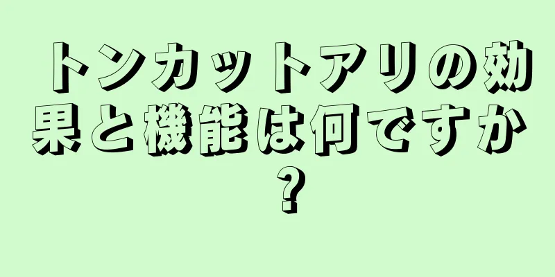 トンカットアリの効果と機能は何ですか？