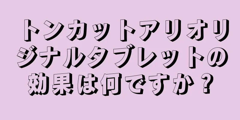 トンカットアリオリジナルタブレットの効果は何ですか？