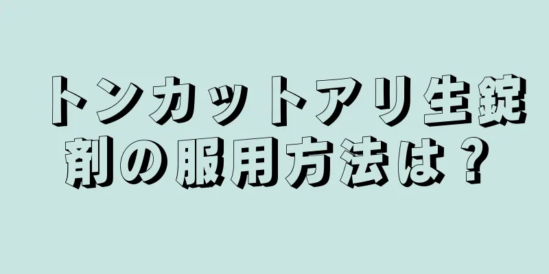 トンカットアリ生錠剤の服用方法は？