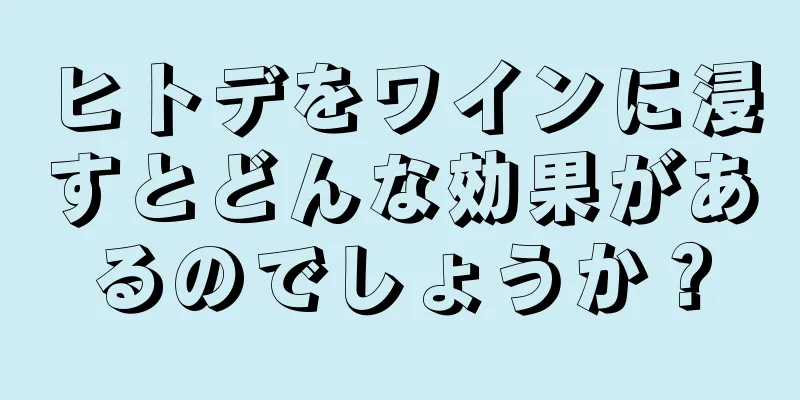 ヒトデをワインに浸すとどんな効果があるのでしょうか？