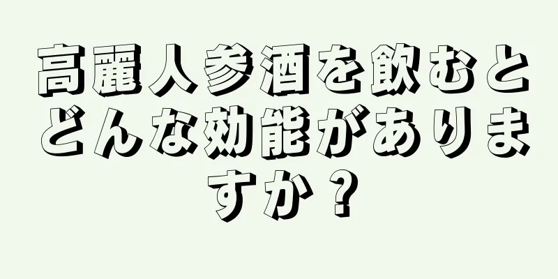 高麗人参酒を飲むとどんな効能がありますか？