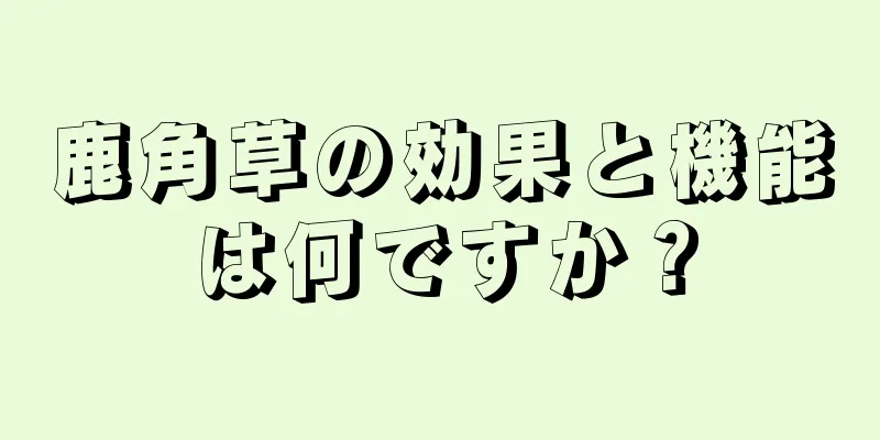 鹿角草の効果と機能は何ですか？