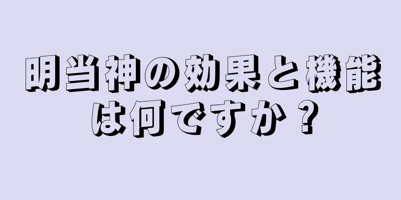 明当神の効果と機能は何ですか？