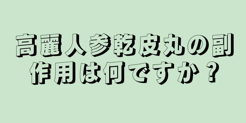 高麗人参乾皮丸の副作用は何ですか？