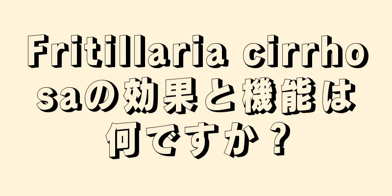 Fritillaria cirrhosaの効果と機能は何ですか？
