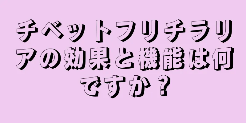 チベットフリチラリアの効果と機能は何ですか？