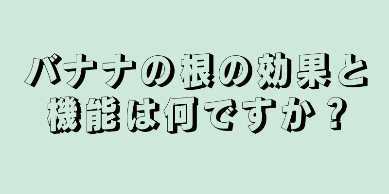 バナナの根の効果と機能は何ですか？
