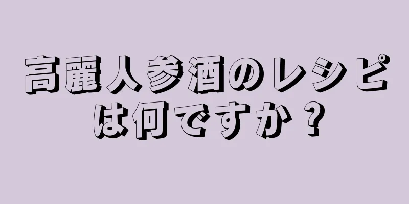 高麗人参酒のレシピは何ですか？