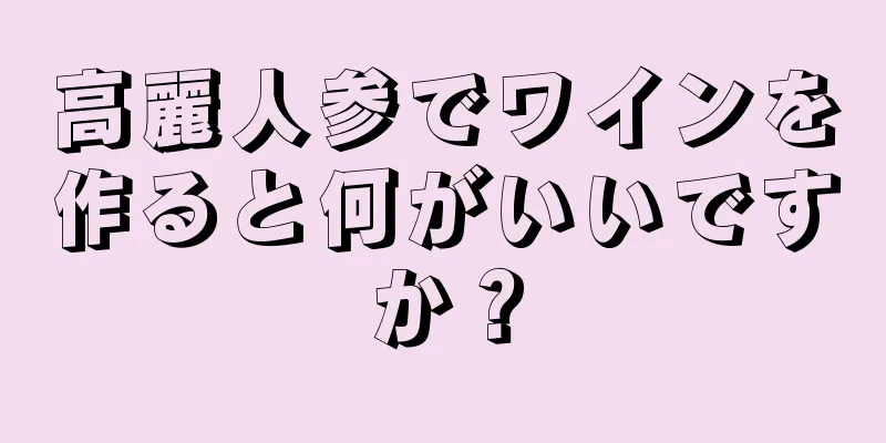 高麗人参でワインを作ると何がいいですか？