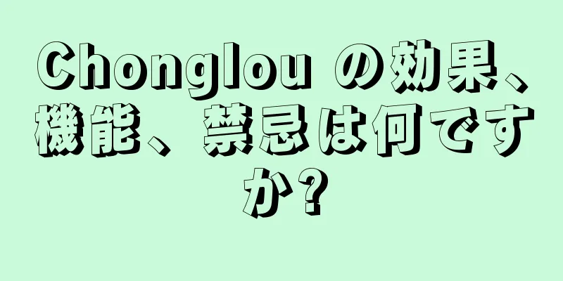 Chonglou の効果、機能、禁忌は何ですか?