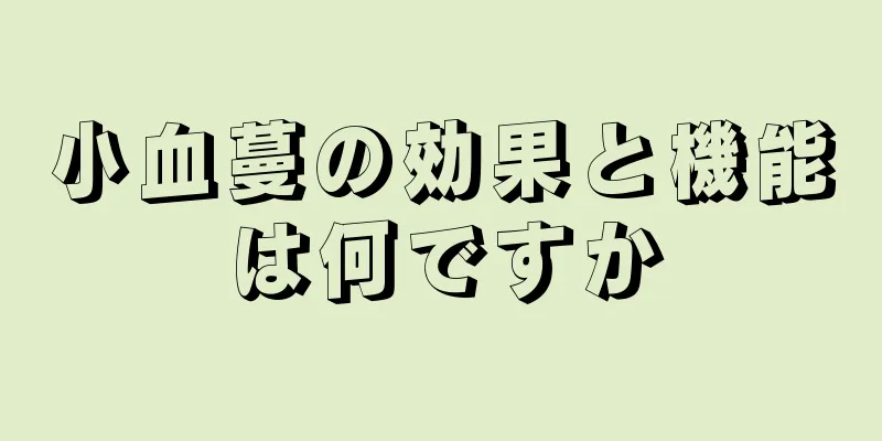 小血蔓の効果と機能は何ですか