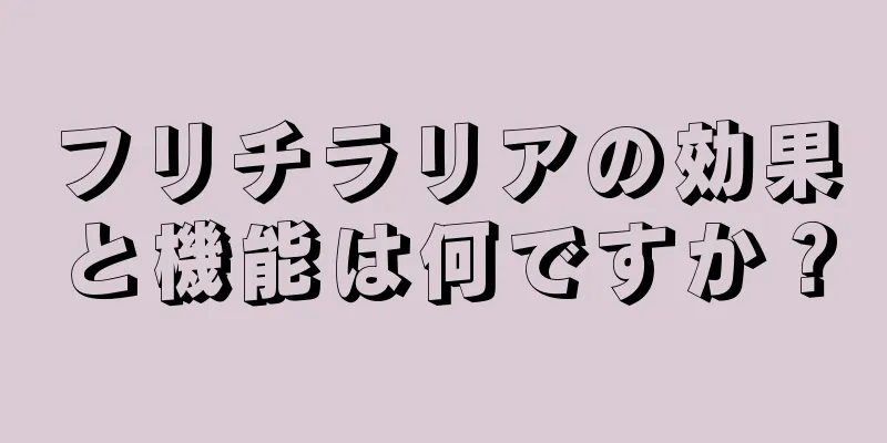 フリチラリアの効果と機能は何ですか？