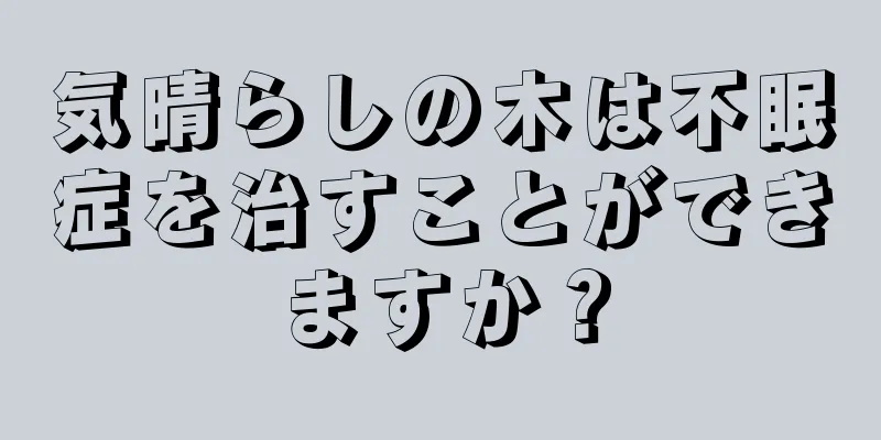 気晴らしの木は不眠症を治すことができますか？