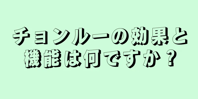 チョンルーの効果と機能は何ですか？