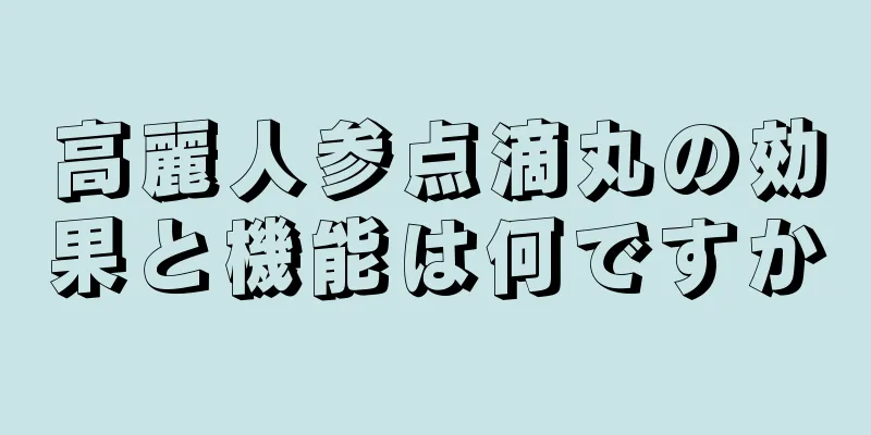 高麗人参点滴丸の効果と機能は何ですか