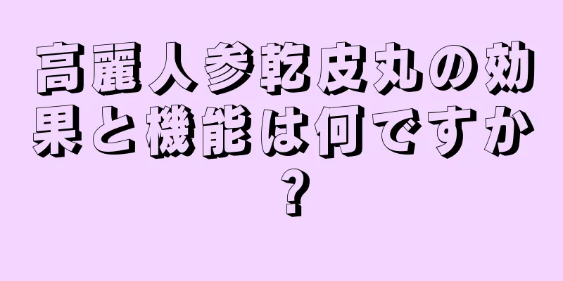 高麗人参乾皮丸の効果と機能は何ですか？