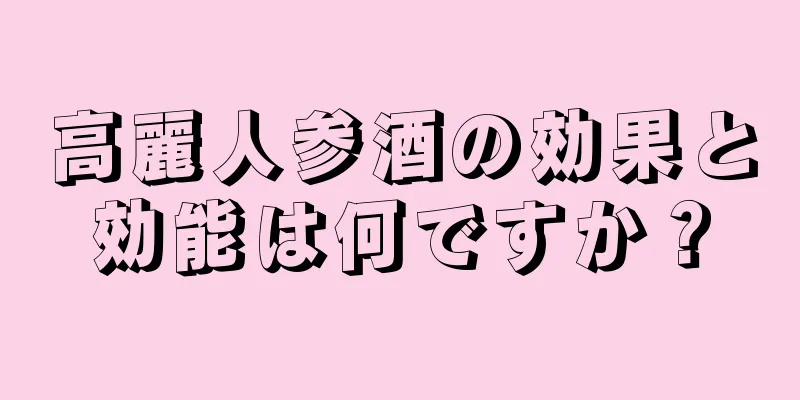 高麗人参酒の効果と効能は何ですか？
