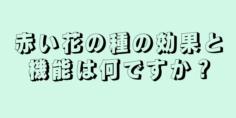赤い花の種の効果と機能は何ですか？