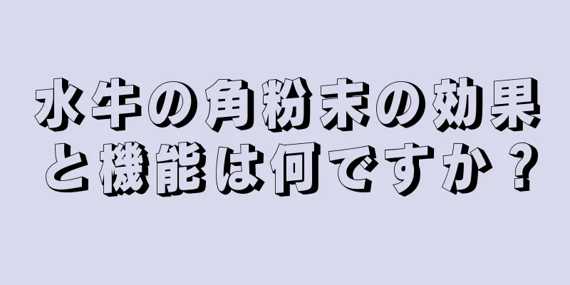 水牛の角粉末の効果と機能は何ですか？