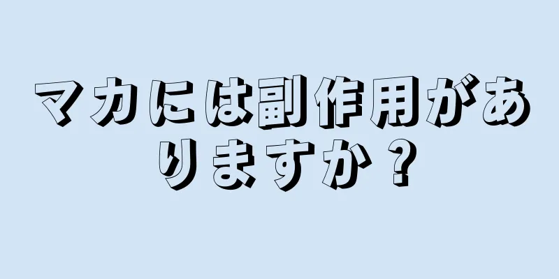 マカには副作用がありますか？