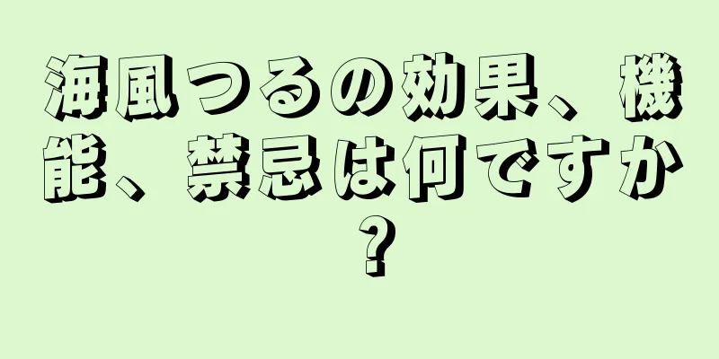海風つるの効果、機能、禁忌は何ですか？