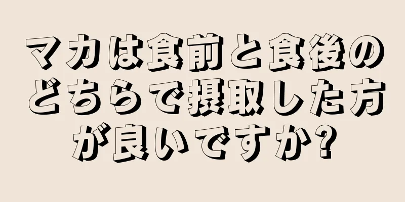 マカは食前と食後のどちらで摂取した方が良いですか?