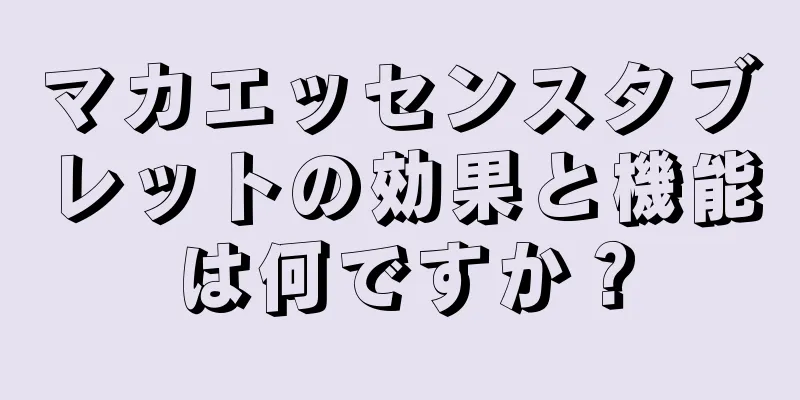 マカエッセンスタブレットの効果と機能は何ですか？