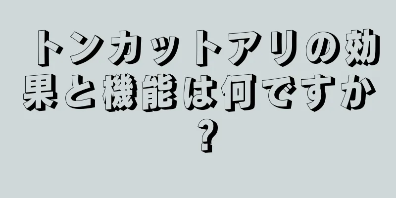 トンカットアリの効果と機能は何ですか？