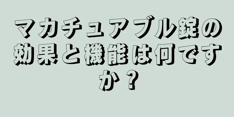 マカチュアブル錠の効果と機能は何ですか？