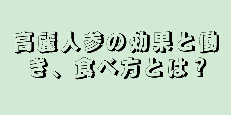 高麗人参の効果と働き、食べ方とは？