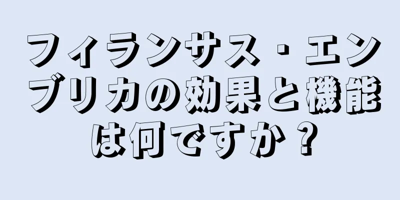 フィランサス・エンブリカの効果と機能は何ですか？