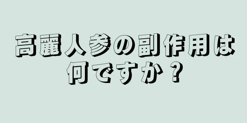 高麗人参の副作用は何ですか？