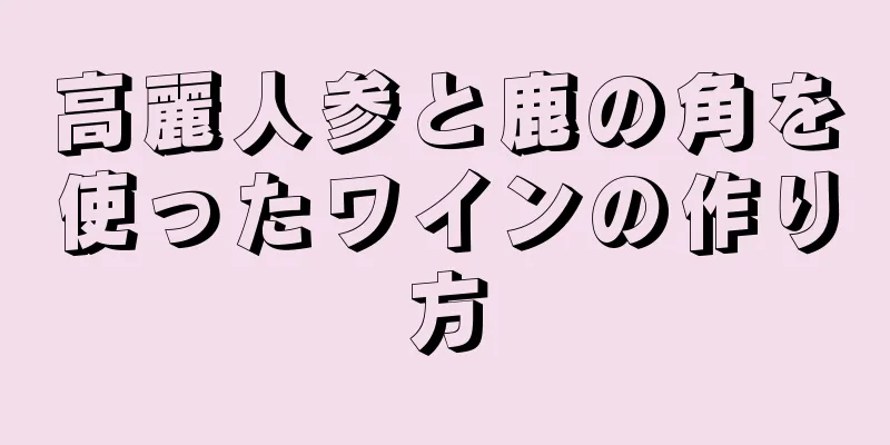 高麗人参と鹿の角を使ったワインの作り方