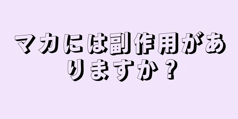 マカには副作用がありますか？